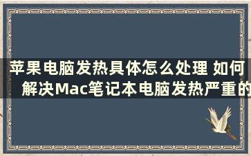 苹果电脑发热具体怎么处理 如何解决Mac笔记本电脑发热严重的问题